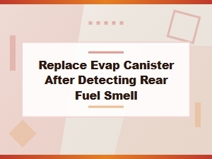 Detecting a Rear Fuel Smell Means Replace the Evap Canister