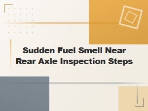 Sudden Fuel Smell Near Rear Axle